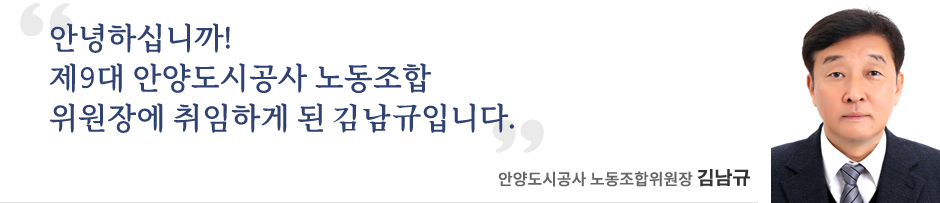 안녕하십니까! 제9대 안양도시공사 노동조합 위원장에 취임하게 된 김남규입니다. 안양도시공사 노동조합위원장 김남규(김남규사진)